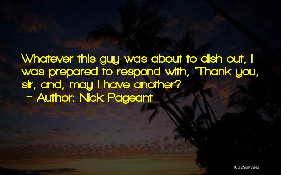 Nick Pageant Quotes: Whatever This Guy Was About To Dish Out, I Was Prepared To Respond With, Thank You, Sir, And, May I