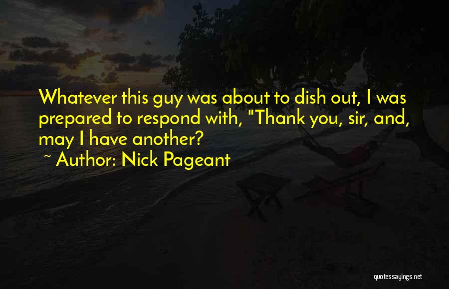 Nick Pageant Quotes: Whatever This Guy Was About To Dish Out, I Was Prepared To Respond With, Thank You, Sir, And, May I