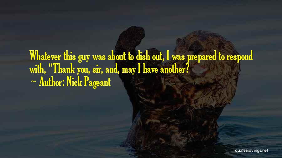 Nick Pageant Quotes: Whatever This Guy Was About To Dish Out, I Was Prepared To Respond With, Thank You, Sir, And, May I