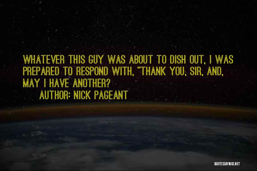 Nick Pageant Quotes: Whatever This Guy Was About To Dish Out, I Was Prepared To Respond With, Thank You, Sir, And, May I