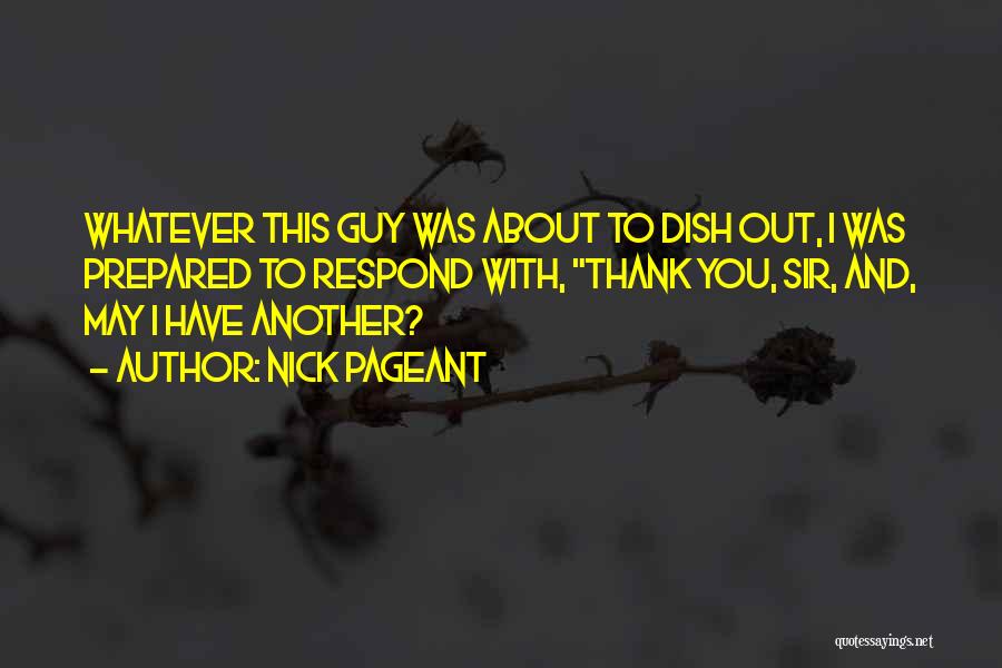 Nick Pageant Quotes: Whatever This Guy Was About To Dish Out, I Was Prepared To Respond With, Thank You, Sir, And, May I