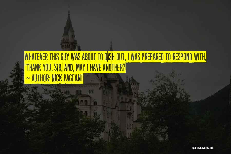 Nick Pageant Quotes: Whatever This Guy Was About To Dish Out, I Was Prepared To Respond With, Thank You, Sir, And, May I