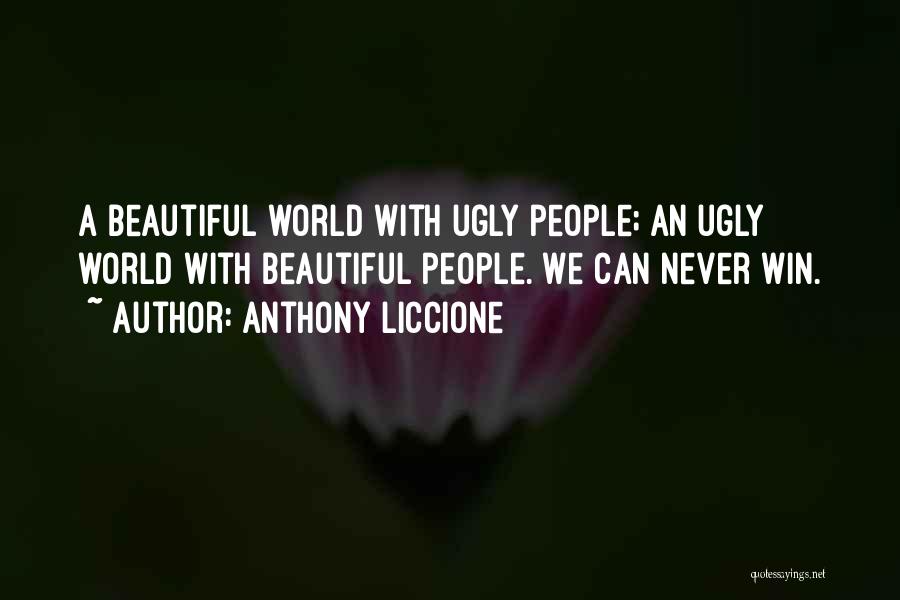 Anthony Liccione Quotes: A Beautiful World With Ugly People; An Ugly World With Beautiful People. We Can Never Win.