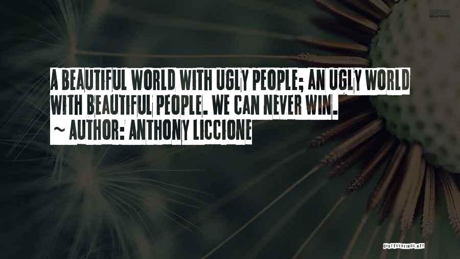 Anthony Liccione Quotes: A Beautiful World With Ugly People; An Ugly World With Beautiful People. We Can Never Win.