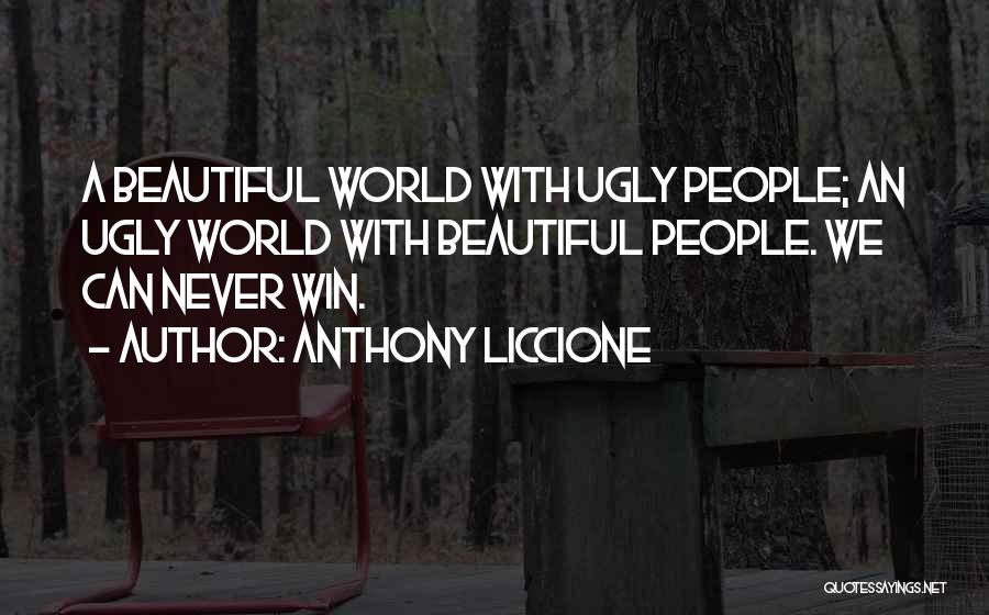 Anthony Liccione Quotes: A Beautiful World With Ugly People; An Ugly World With Beautiful People. We Can Never Win.