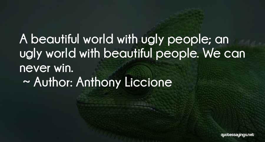 Anthony Liccione Quotes: A Beautiful World With Ugly People; An Ugly World With Beautiful People. We Can Never Win.