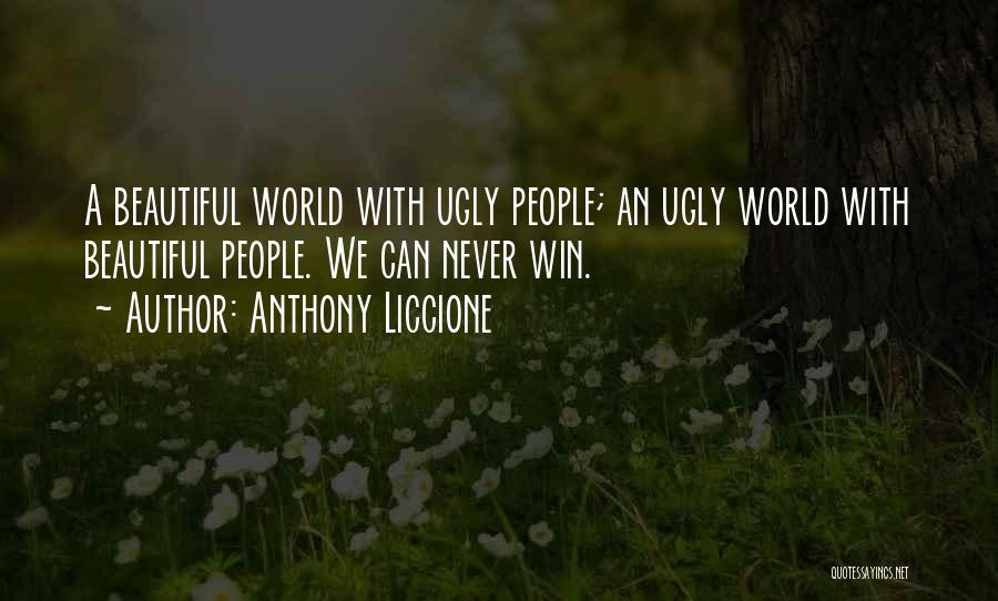 Anthony Liccione Quotes: A Beautiful World With Ugly People; An Ugly World With Beautiful People. We Can Never Win.