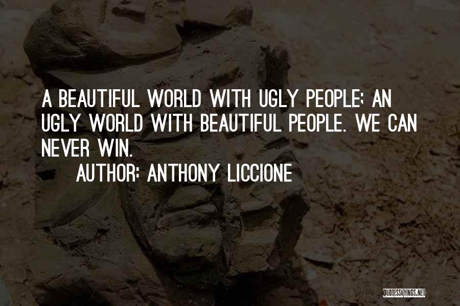 Anthony Liccione Quotes: A Beautiful World With Ugly People; An Ugly World With Beautiful People. We Can Never Win.