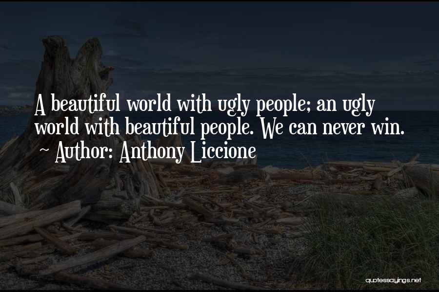 Anthony Liccione Quotes: A Beautiful World With Ugly People; An Ugly World With Beautiful People. We Can Never Win.
