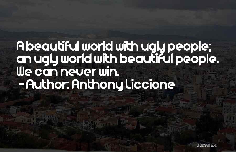 Anthony Liccione Quotes: A Beautiful World With Ugly People; An Ugly World With Beautiful People. We Can Never Win.