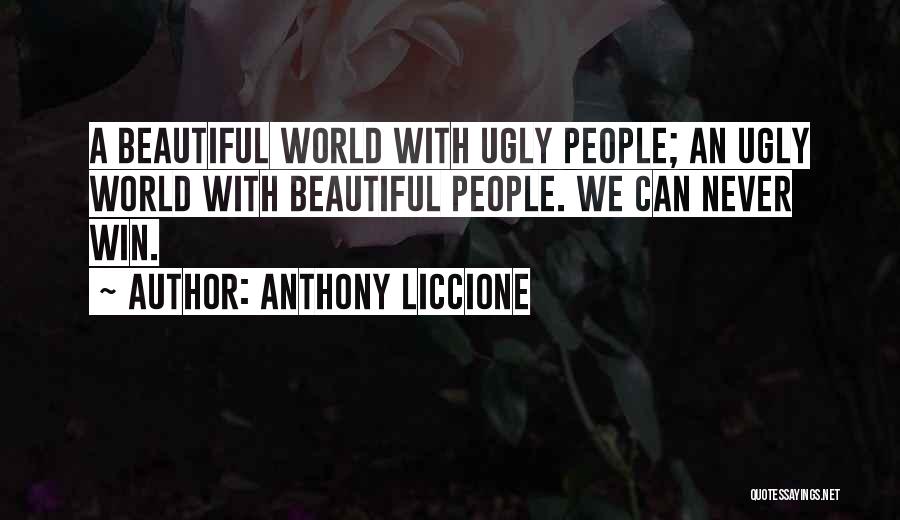Anthony Liccione Quotes: A Beautiful World With Ugly People; An Ugly World With Beautiful People. We Can Never Win.