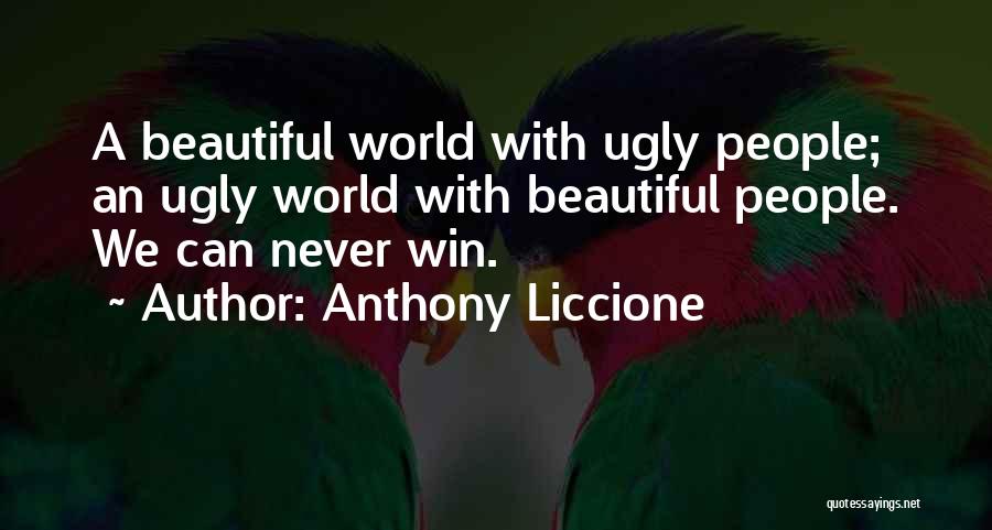 Anthony Liccione Quotes: A Beautiful World With Ugly People; An Ugly World With Beautiful People. We Can Never Win.