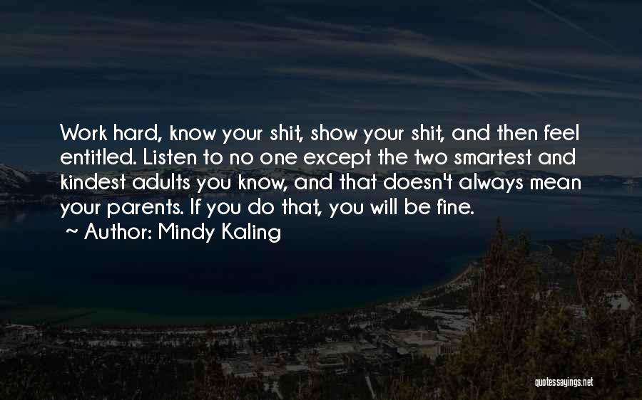 Mindy Kaling Quotes: Work Hard, Know Your Shit, Show Your Shit, And Then Feel Entitled. Listen To No One Except The Two Smartest