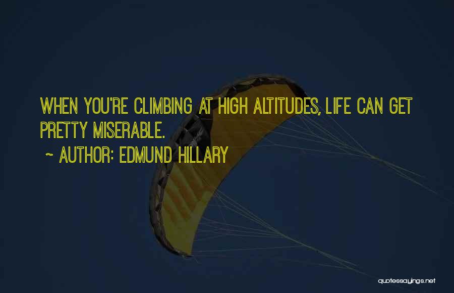 Edmund Hillary Quotes: When You're Climbing At High Altitudes, Life Can Get Pretty Miserable.