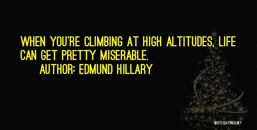Edmund Hillary Quotes: When You're Climbing At High Altitudes, Life Can Get Pretty Miserable.