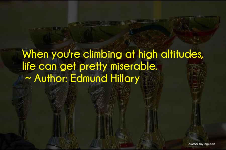 Edmund Hillary Quotes: When You're Climbing At High Altitudes, Life Can Get Pretty Miserable.