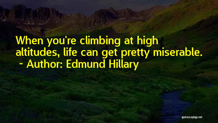 Edmund Hillary Quotes: When You're Climbing At High Altitudes, Life Can Get Pretty Miserable.