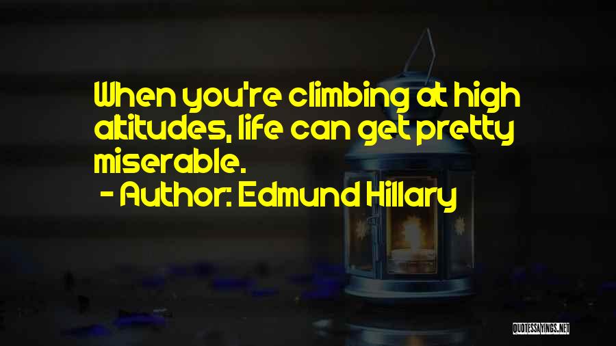 Edmund Hillary Quotes: When You're Climbing At High Altitudes, Life Can Get Pretty Miserable.