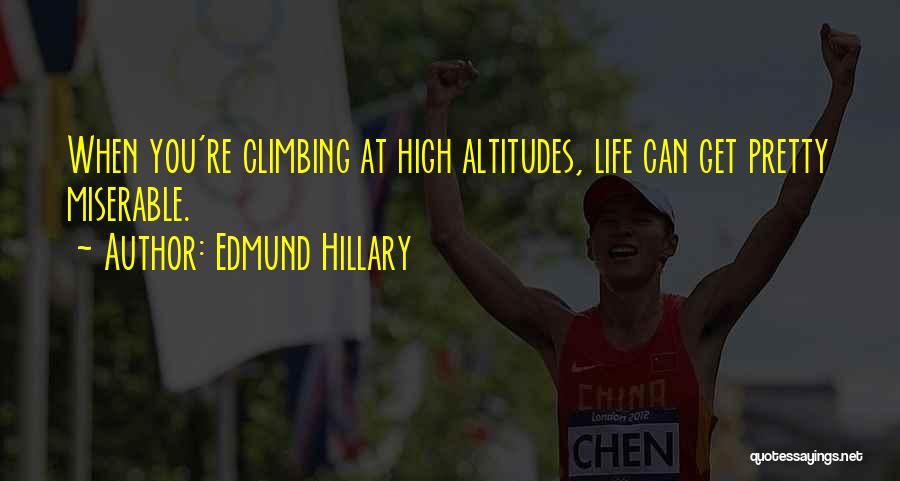 Edmund Hillary Quotes: When You're Climbing At High Altitudes, Life Can Get Pretty Miserable.