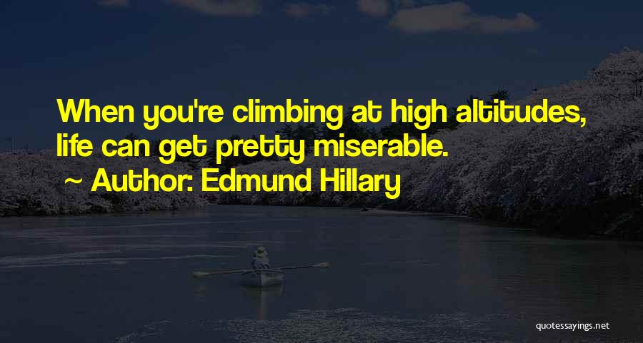 Edmund Hillary Quotes: When You're Climbing At High Altitudes, Life Can Get Pretty Miserable.