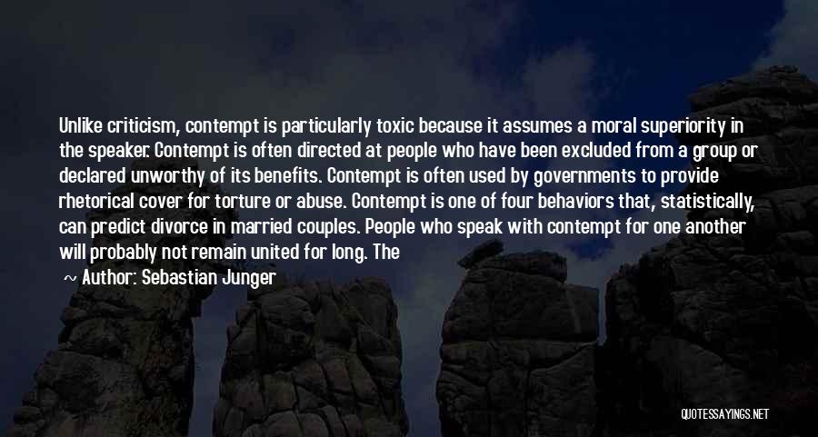 Sebastian Junger Quotes: Unlike Criticism, Contempt Is Particularly Toxic Because It Assumes A Moral Superiority In The Speaker. Contempt Is Often Directed At