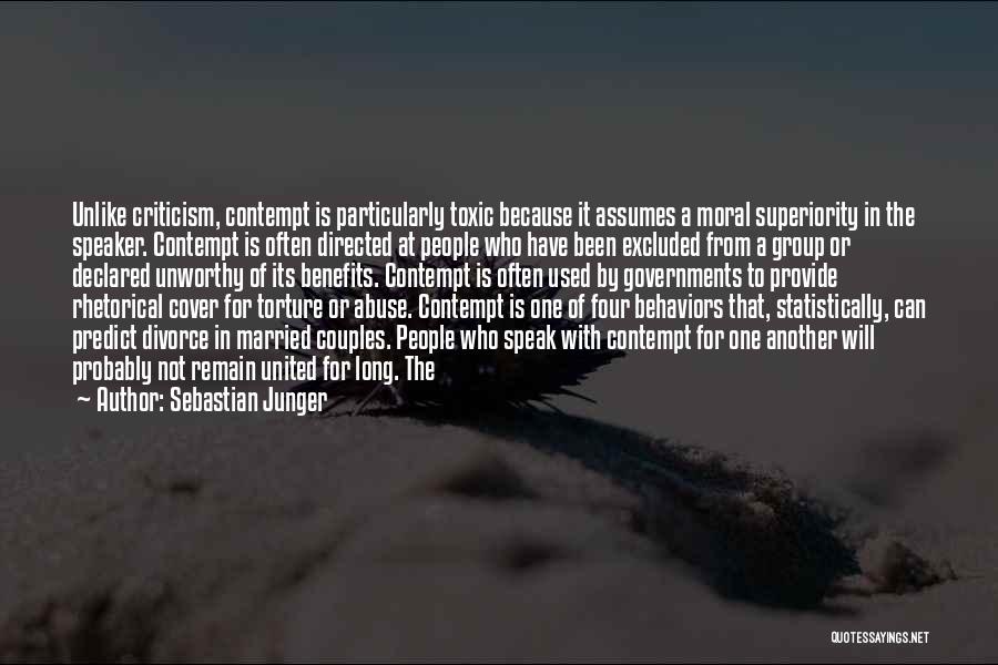 Sebastian Junger Quotes: Unlike Criticism, Contempt Is Particularly Toxic Because It Assumes A Moral Superiority In The Speaker. Contempt Is Often Directed At