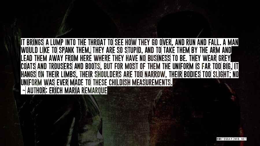 Erich Maria Remarque Quotes: It Brings A Lump Into The Throat To See How They Go Over, And Run And Fall. A Man Would