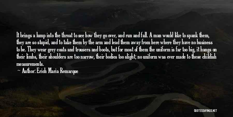 Erich Maria Remarque Quotes: It Brings A Lump Into The Throat To See How They Go Over, And Run And Fall. A Man Would