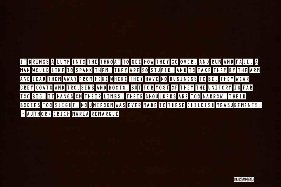 Erich Maria Remarque Quotes: It Brings A Lump Into The Throat To See How They Go Over, And Run And Fall. A Man Would