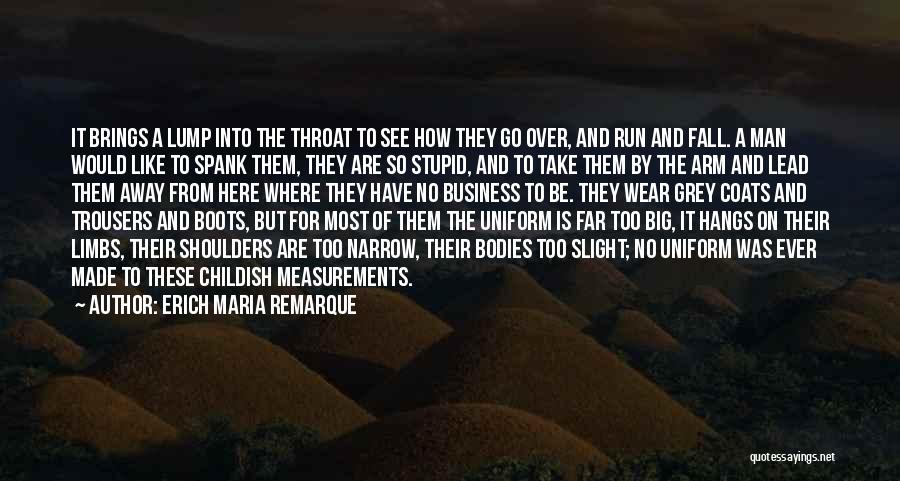 Erich Maria Remarque Quotes: It Brings A Lump Into The Throat To See How They Go Over, And Run And Fall. A Man Would