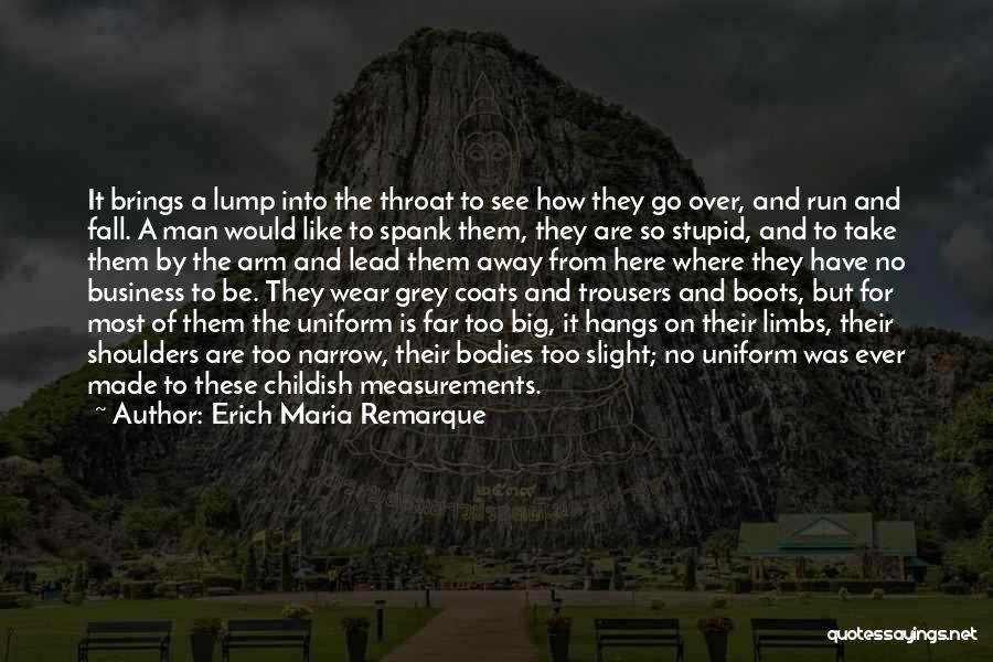 Erich Maria Remarque Quotes: It Brings A Lump Into The Throat To See How They Go Over, And Run And Fall. A Man Would