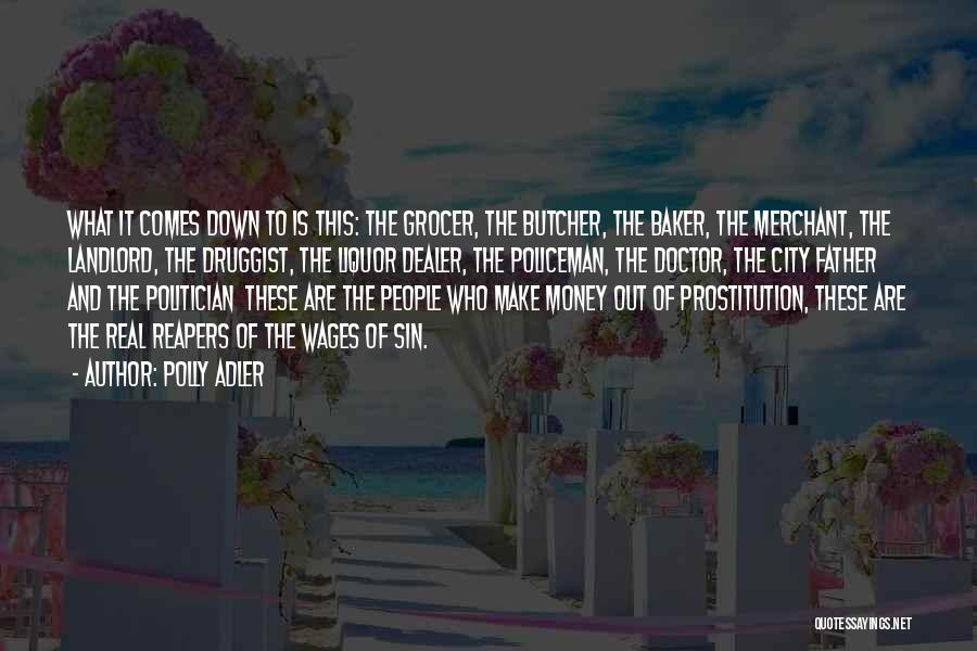 Polly Adler Quotes: What It Comes Down To Is This: The Grocer, The Butcher, The Baker, The Merchant, The Landlord, The Druggist, The