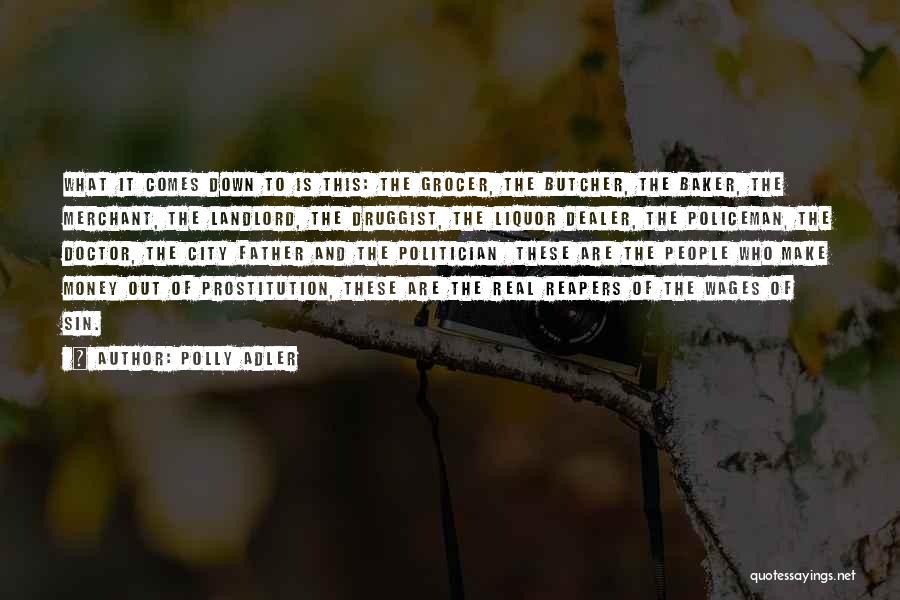 Polly Adler Quotes: What It Comes Down To Is This: The Grocer, The Butcher, The Baker, The Merchant, The Landlord, The Druggist, The