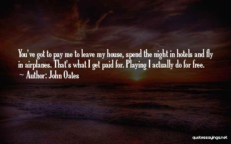 John Oates Quotes: You've Got To Pay Me To Leave My House, Spend The Night In Hotels And Fly In Airplanes. That's What