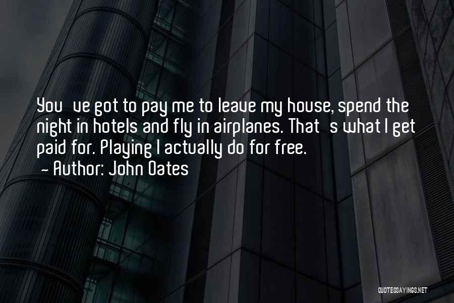 John Oates Quotes: You've Got To Pay Me To Leave My House, Spend The Night In Hotels And Fly In Airplanes. That's What