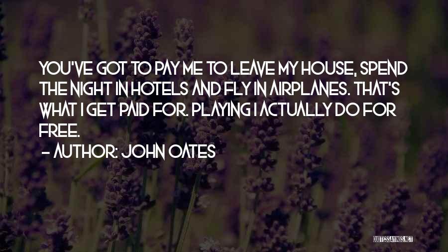 John Oates Quotes: You've Got To Pay Me To Leave My House, Spend The Night In Hotels And Fly In Airplanes. That's What