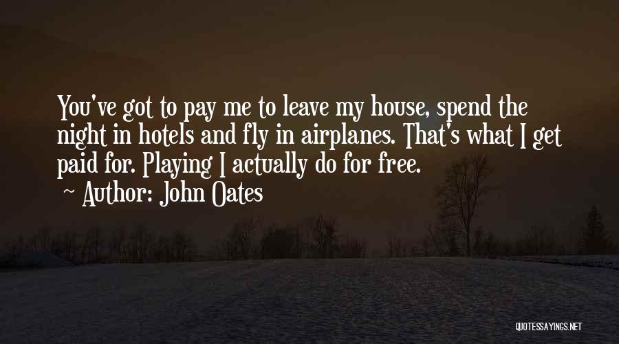 John Oates Quotes: You've Got To Pay Me To Leave My House, Spend The Night In Hotels And Fly In Airplanes. That's What