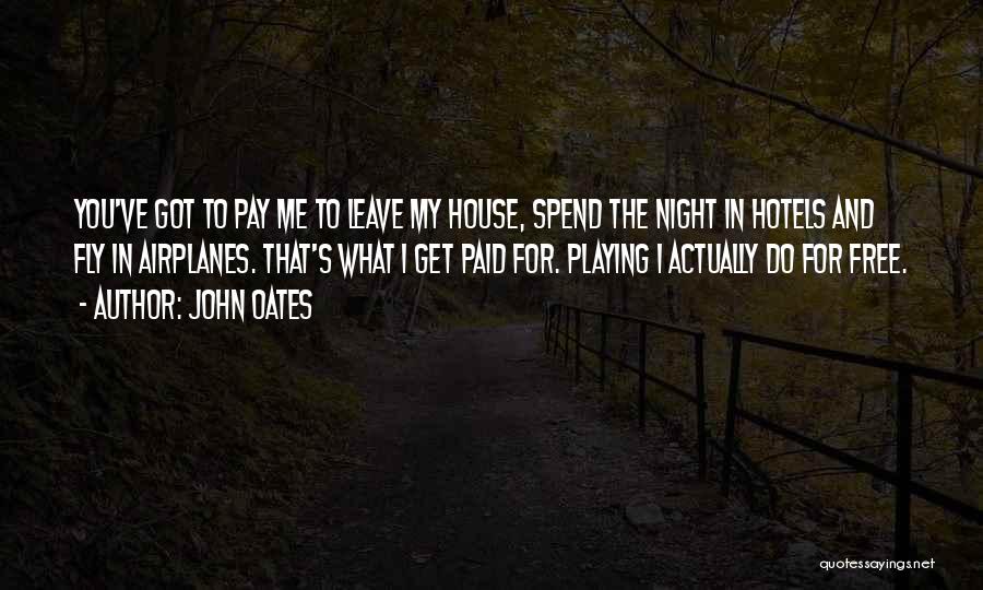 John Oates Quotes: You've Got To Pay Me To Leave My House, Spend The Night In Hotels And Fly In Airplanes. That's What