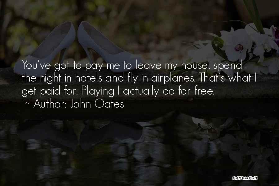 John Oates Quotes: You've Got To Pay Me To Leave My House, Spend The Night In Hotels And Fly In Airplanes. That's What