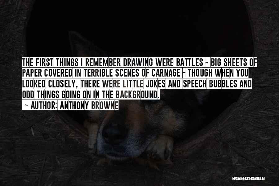 Anthony Browne Quotes: The First Things I Remember Drawing Were Battles - Big Sheets Of Paper Covered In Terrible Scenes Of Carnage -