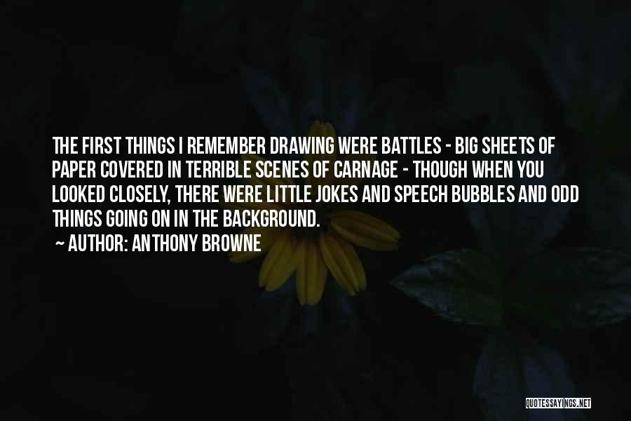 Anthony Browne Quotes: The First Things I Remember Drawing Were Battles - Big Sheets Of Paper Covered In Terrible Scenes Of Carnage -