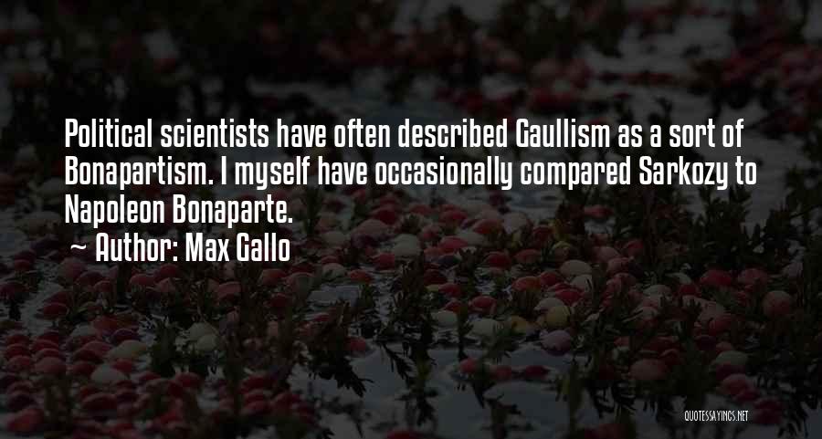 Max Gallo Quotes: Political Scientists Have Often Described Gaullism As A Sort Of Bonapartism. I Myself Have Occasionally Compared Sarkozy To Napoleon Bonaparte.