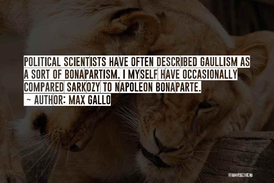 Max Gallo Quotes: Political Scientists Have Often Described Gaullism As A Sort Of Bonapartism. I Myself Have Occasionally Compared Sarkozy To Napoleon Bonaparte.