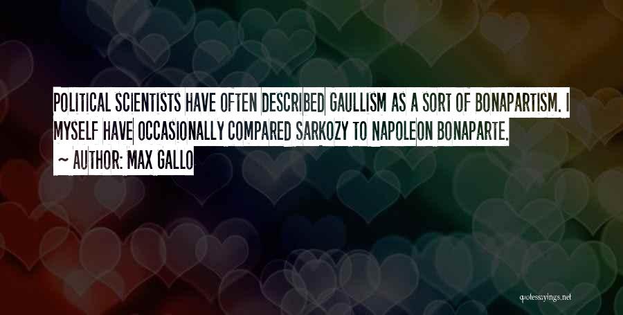 Max Gallo Quotes: Political Scientists Have Often Described Gaullism As A Sort Of Bonapartism. I Myself Have Occasionally Compared Sarkozy To Napoleon Bonaparte.