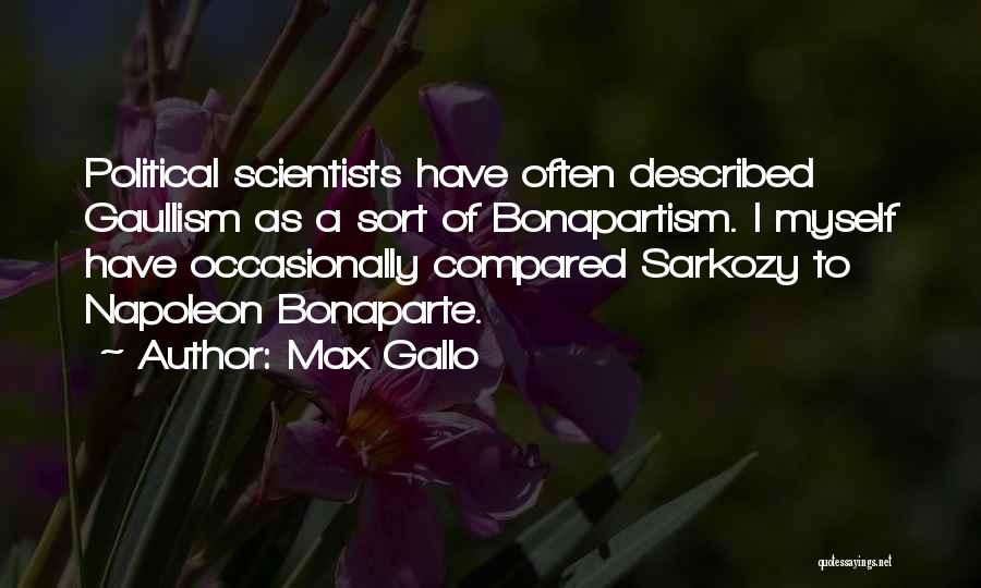 Max Gallo Quotes: Political Scientists Have Often Described Gaullism As A Sort Of Bonapartism. I Myself Have Occasionally Compared Sarkozy To Napoleon Bonaparte.