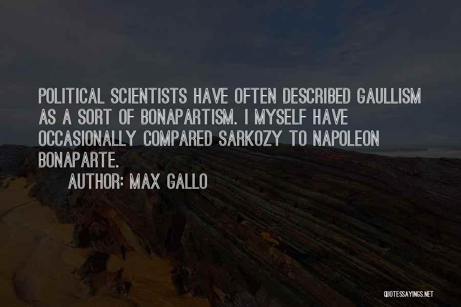 Max Gallo Quotes: Political Scientists Have Often Described Gaullism As A Sort Of Bonapartism. I Myself Have Occasionally Compared Sarkozy To Napoleon Bonaparte.