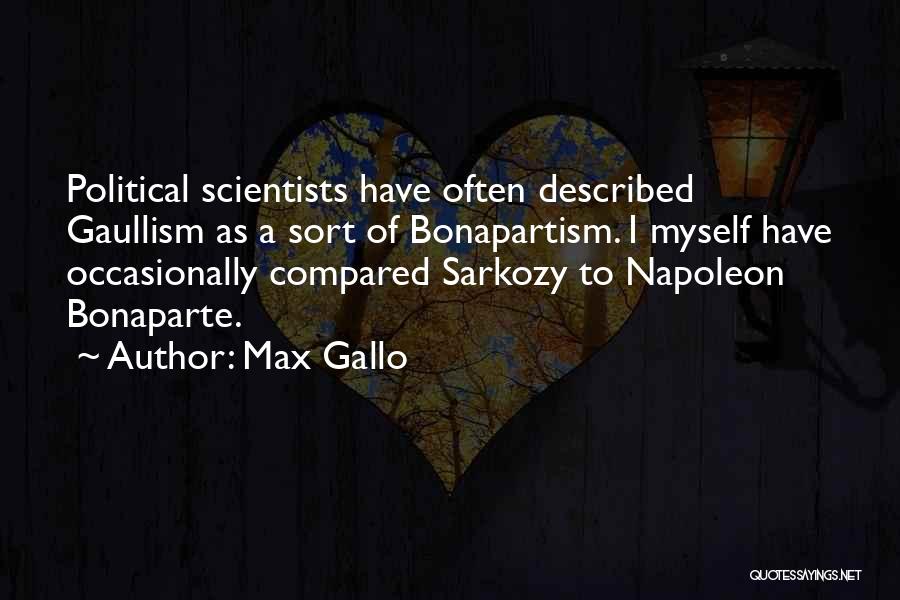 Max Gallo Quotes: Political Scientists Have Often Described Gaullism As A Sort Of Bonapartism. I Myself Have Occasionally Compared Sarkozy To Napoleon Bonaparte.