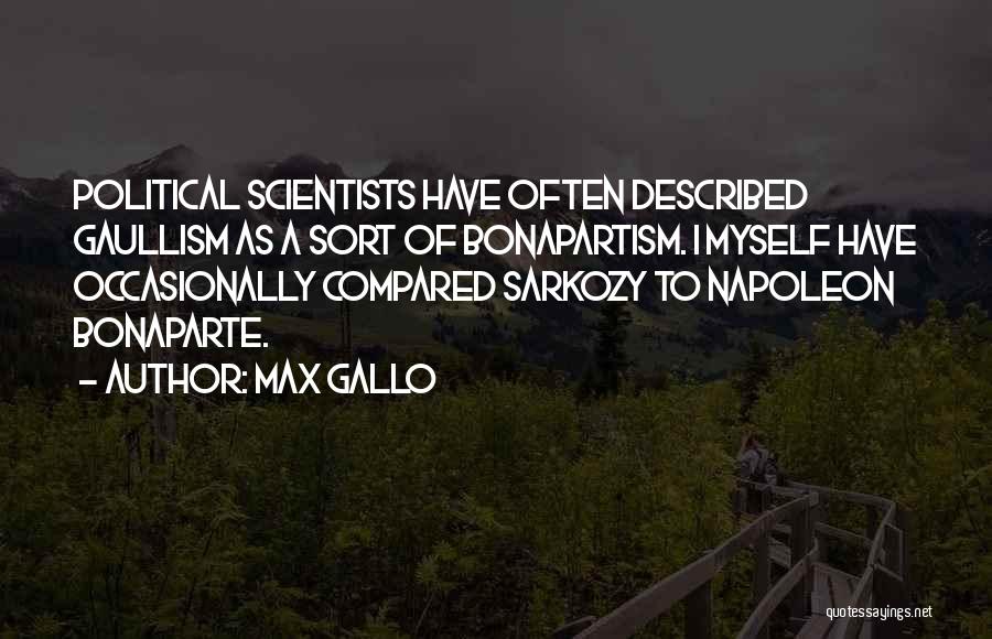 Max Gallo Quotes: Political Scientists Have Often Described Gaullism As A Sort Of Bonapartism. I Myself Have Occasionally Compared Sarkozy To Napoleon Bonaparte.