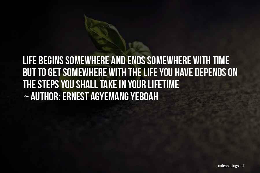 Ernest Agyemang Yeboah Quotes: Life Begins Somewhere And Ends Somewhere With Time But To Get Somewhere With The Life You Have Depends On The