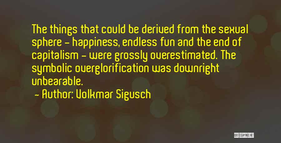 Volkmar Sigusch Quotes: The Things That Could Be Derived From The Sexual Sphere - Happiness, Endless Fun And The End Of Capitalism -